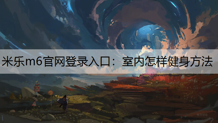 米乐m6官网登录入口：室内怎样健身方法