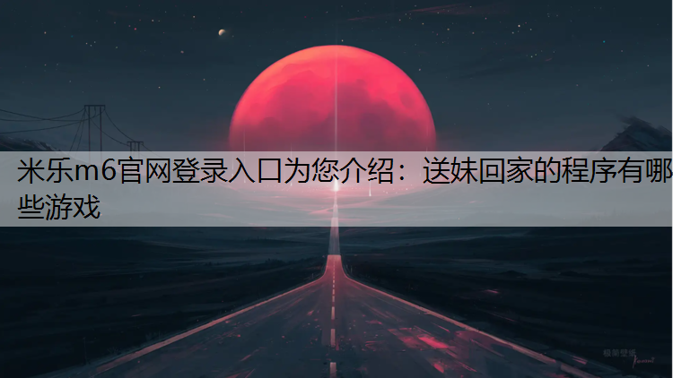 送妹回家的程序有哪些游戏